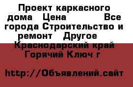 Проект каркасного дома › Цена ­ 8 000 - Все города Строительство и ремонт » Другое   . Краснодарский край,Горячий Ключ г.